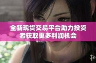 全新现货交易平台助力投资者获取更多利润机会