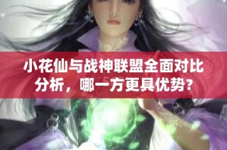 小花仙与战神联盟全面对比分析，哪一方更具优势？