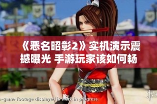 《恶名昭彰2》实机演示震撼曝光 手游玩家该如何畅玩体验