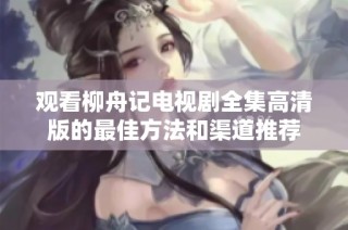 观看柳舟记电视剧全集高清版的最佳方法和渠道推荐