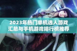 2023年热门单机选人游戏汇总与手机游戏排行榜推荐