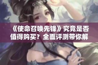《使命召唤先锋》究竟是否值得购买？全面评测带你解析真相！