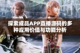 探索成品APP直播源码的多种应用价值与功能分析