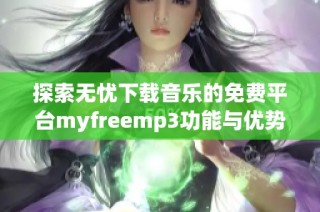 探索无忧下载音乐的免费平台myfreemp3功能与优势解析