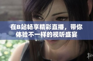 在B站畅享精彩直播，带你体验不一样的视听盛宴