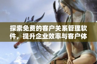 探索免费的客户关系管理软件，提升企业效率与客户体验