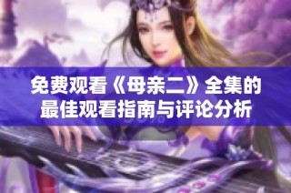 免费观看《母亲二》全集的最佳观看指南与评论分析
