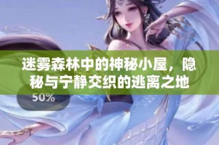 迷雾森林中的神秘小屋，隐秘与宁静交织的逃离之地