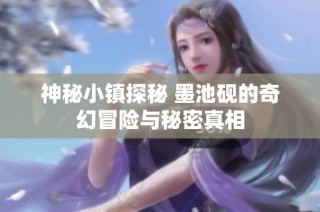 神秘小镇探秘 墨池砚的奇幻冒险与秘密真相