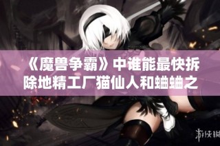 《魔兽争霸》中谁能最快拆除地精工厂猫仙人和蛐蛐之争