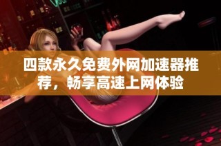四款永久免费外网加速器推荐，畅享高速上网体验