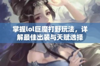 掌握lol巨魔打野玩法，详解最佳出装与天赋选择