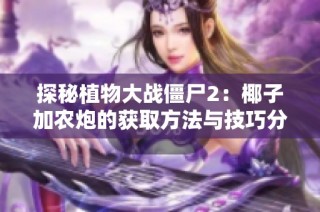 探秘植物大战僵尸2：椰子加农炮的获取方法与技巧分享
