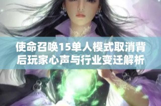 使命召唤15单人模式取消背后玩家心声与行业变迁解析