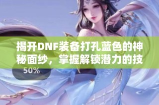 揭开DNF装备打孔蓝色的神秘面纱，掌握解锁潜力的技巧