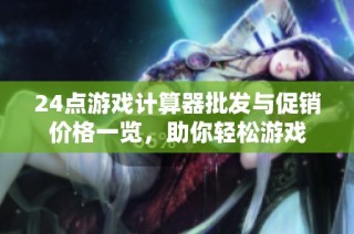 24点游戏计算器批发与促销价格一览，助你轻松游戏