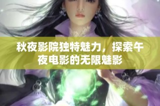 秋夜影院独特魅力，探索午夜电影的无限魅影