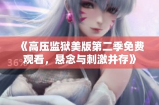 《高压监狱美版第二季免费观看，悬念与刺激并存》