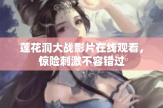莲花洞大战影片在线观看，惊险刺激不容错过