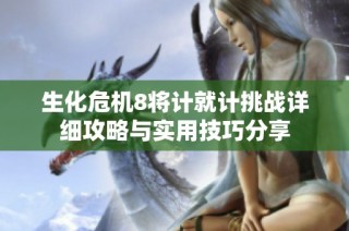 生化危机8将计就计挑战详细攻略与实用技巧分享