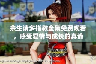 余生请多指教全集免费观看，感受爱情与成长的真谛