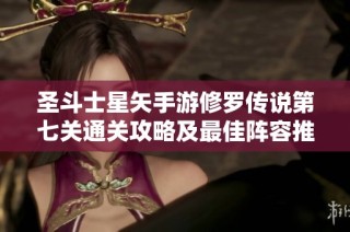 圣斗士星矢手游修罗传说第七关通关攻略及最佳阵容推荐