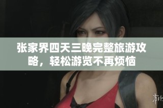 张家界四天三晚完整旅游攻略，轻松游览不再烦恼