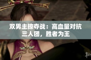 双男主掠夺战：高血量对抗三人团，胜者为王