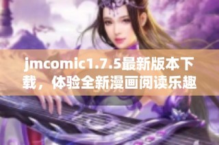 jmcomic1.7.5最新版本下载，体验全新漫画阅读乐趣