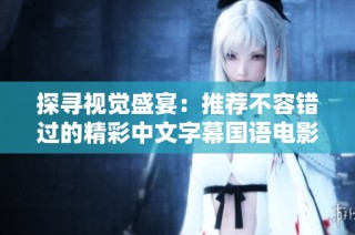 探寻视觉盛宴：推荐不容错过的精彩中文字幕国语电影