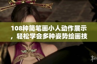 108种简笔画小人动作展示，轻松学会多种姿势绘画技巧