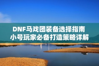 DNF马戏团装备选择指南 小号玩家必备打造策略详解