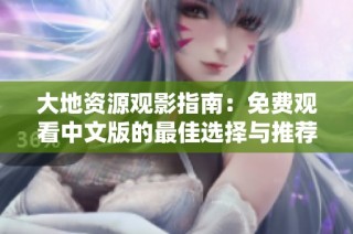 大地资源观影指南：免费观看中文版的最佳选择与推荐