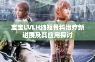 宝宝LVLH缩短骨科治疗新进展及其应用探讨