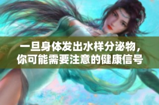 一旦身体发出水样分泌物，你可能需要注意的健康信号