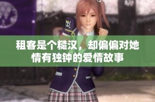 租客是个糙汉，却偏偏对她情有独钟的爱情故事