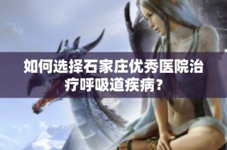 如何选择石家庄优秀医院治疗呼吸道疾病？