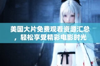 美国大片免费观看资源汇总，轻松享受精彩电影时光