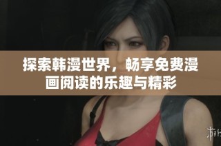 探索韩漫世界，畅享免费漫画阅读的乐趣与精彩