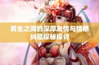 男生之间的深厚友情与情感纠葛探秘探讨