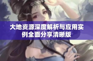 大地资源深度解析与应用实例全面分享清晰版