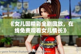 《女儿国精彩全剧回放，在线免费观看女儿情长》