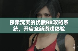 探索沉芙的优质RB攻略系统，开启全新游戏体验