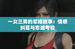 一女三男的军婚故事：情感纠葛与忠诚考验