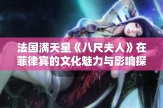 法国满天星《八尺夫人》在菲律宾的文化魅力与影响探讨