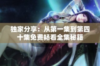 独家分享：从第一集到第四十集免费畅看全集秘籍