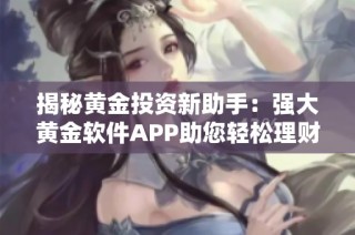 揭秘黄金投资新助手：强大黄金软件APP助您轻松理财