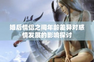 婚后情侣之间年龄差异对感情发展的影响探讨