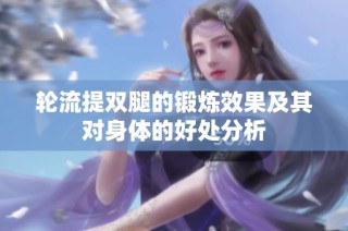 轮流提双腿的锻炼效果及其对身体的好处分析