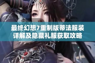 最终幻想7重制版蒂法服装详解及隐藏礼服获取攻略